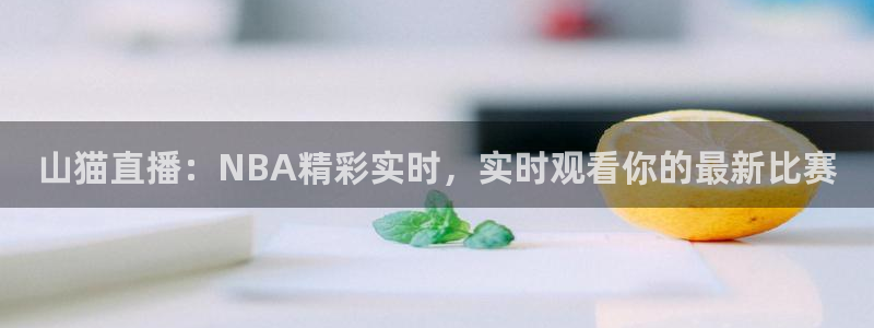 857体育赛事直播足球直播：山猫直播：NBA精彩实时，实时观看你的最新比赛