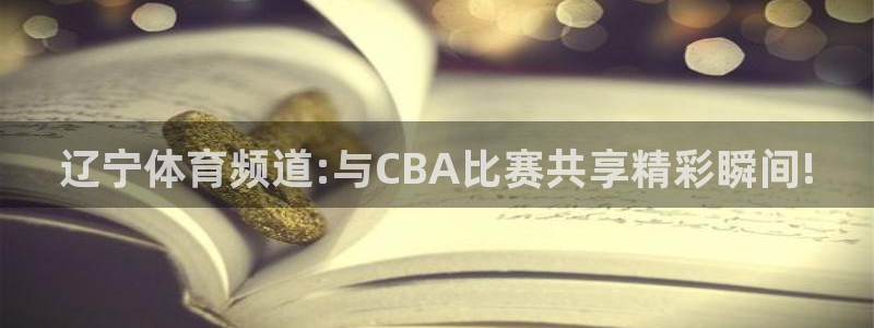 857足球直播：辽宁体育频道:与CBA比赛共享精彩瞬间!